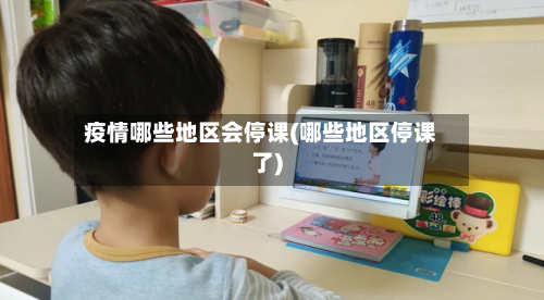 疫情哪些地区会停课(哪些地区停课了)
