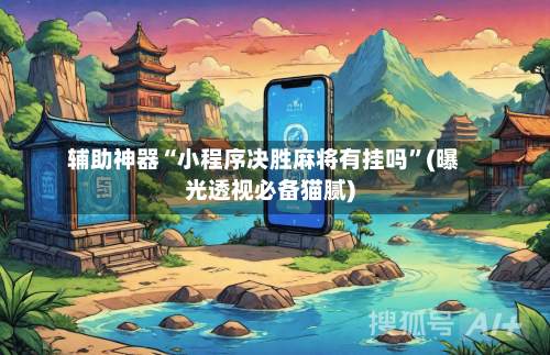 辅助神器“小程序决胜麻将有挂吗”(曝光透视必备猫腻)-第3张图片