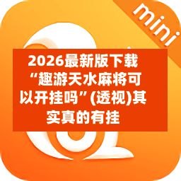 2026最新版下载“趣游天水麻将可以开挂吗”(透视)其实真的有挂