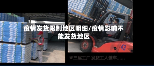 疫情发货限制地区明细/疫情影响不能发货地区-第2张图片