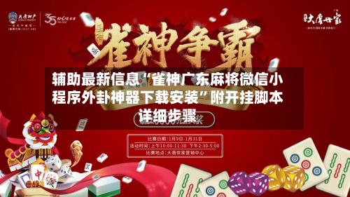 辅助最新信息“雀神广东麻将微信小程序外卦神器下载安装”附开挂脚本详细步骤