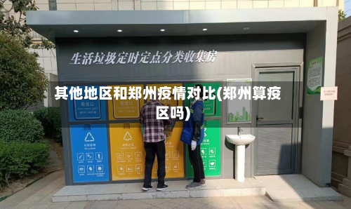 其他地区和郑州疫情对比(郑州算疫区吗)