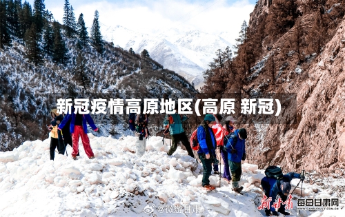 新冠疫情高原地区(高原 新冠)