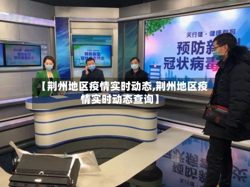 【荆州地区疫情实时动态,荆州地区疫情实时动态查询】