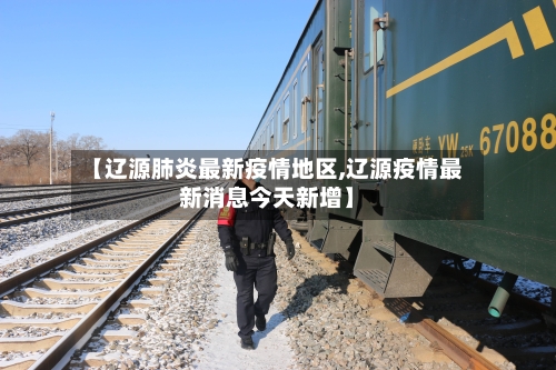 【辽源肺炎最新疫情地区,辽源疫情最新消息今天新增】-第2张图片