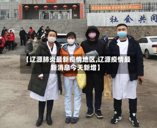 【辽源肺炎最新疫情地区,辽源疫情最新消息今天新增】-第3张图片