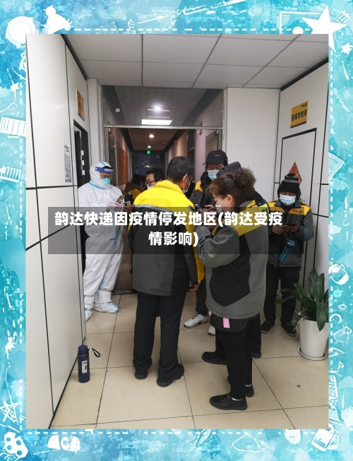 韵达快递因疫情停发地区(韵达受疫情影响)