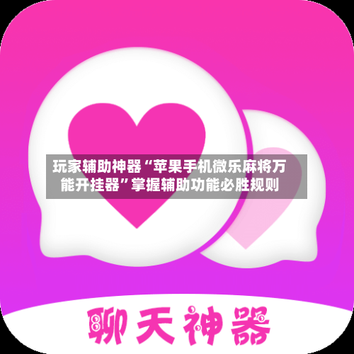 玩家辅助神器“苹果手机微乐麻将万能开挂器”掌握辅助功能必胜规则