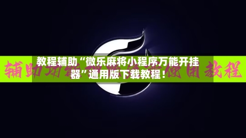 教程辅助“微乐麻将小程序万能开挂器”通用版下载教程！