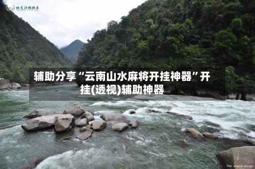 辅助分享“云南山水麻将开挂神器”开挂(透视)辅助神器-第2张图片