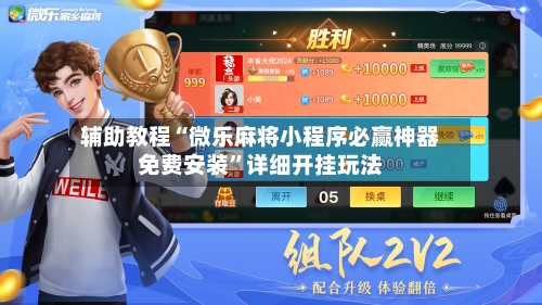 辅助教程“微乐麻将小程序必赢神器免费安装	”详细开挂玩法-第2张图片