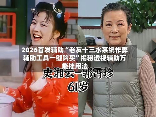 2026首发辅助“老友十三水系统作弊辅助工具一键购买”揭秘透视辅助万能挂用法-第2张图片