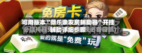可用版本“微乐亲友房辅助器”开挂辅助详细步骤