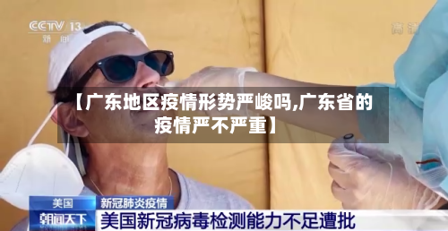 【广东地区疫情形势严峻吗,广东省的疫情严不严重】