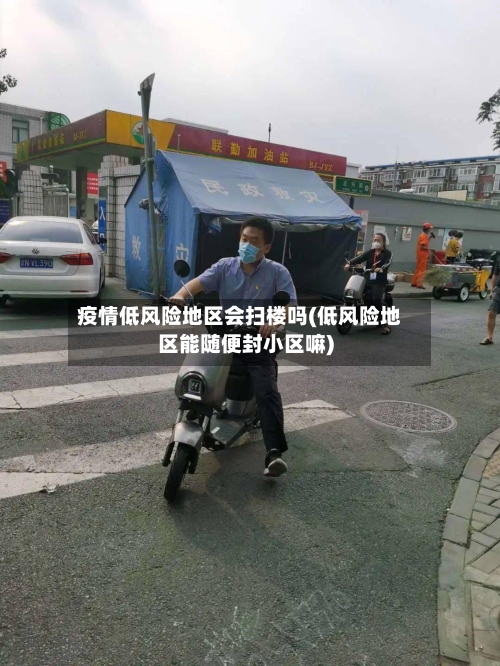 疫情低风险地区会扫楼吗(低风险地区能随便封小区嘛)-第2张图片