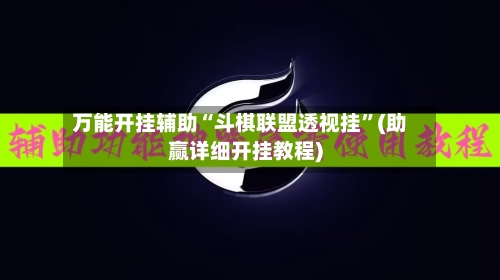 万能开挂辅助“斗棋联盟透视挂	”(助赢详细开挂教程)-第2张图片