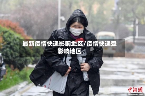 最新疫情快递影响地区/疫情快递受影响地区