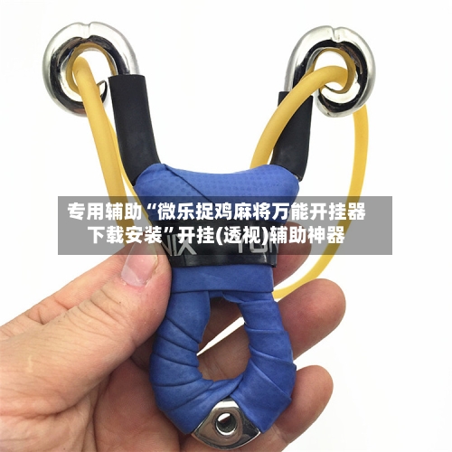 专用辅助“微乐捉鸡麻将万能开挂器下载安装”开挂(透视)辅助神器