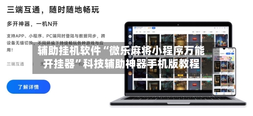 辅助挂机软件“微乐麻将小程序万能开挂器”科技辅助神器手机版教程-第2张图片