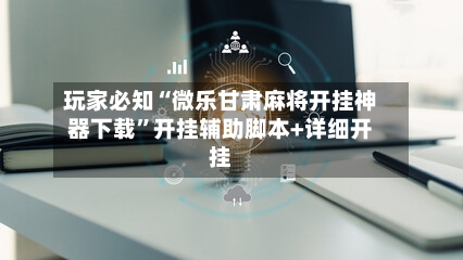 玩家必知“微乐甘肃麻将开挂神器下载”开挂辅助脚本+详细开挂-第3张图片