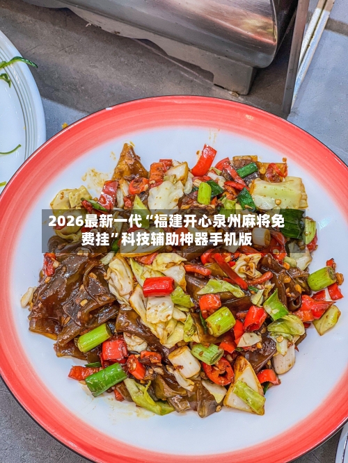 2026最新一代“福建开心泉州麻将免费挂	”科技辅助神器手机版-第2张图片