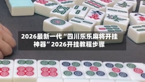 2026最新一代“四川乐乐麻将开挂神器”2026开挂教程步骤
