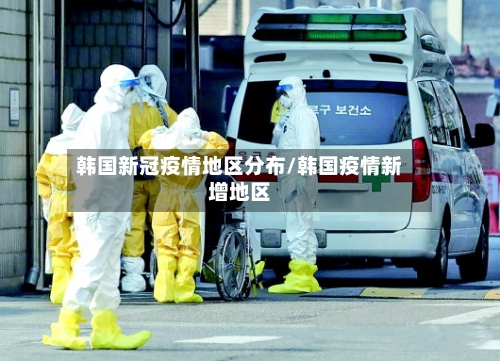 韩国新冠疫情地区分布/韩国疫情新增地区-第3张图片