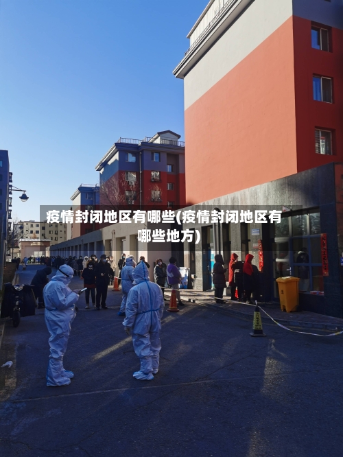 疫情封闭地区有哪些(疫情封闭地区有哪些地方)-第2张图片