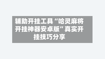 辅助开挂工具“哈灵麻将开挂神器安卓版”真实开挂技巧分享-第3张图片