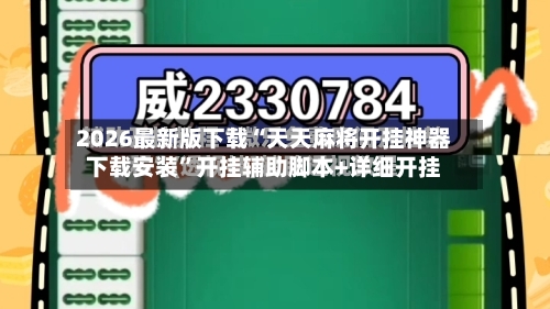 2026最新版下载“天天麻将开挂神器下载安装”开挂辅助脚本+详细开挂