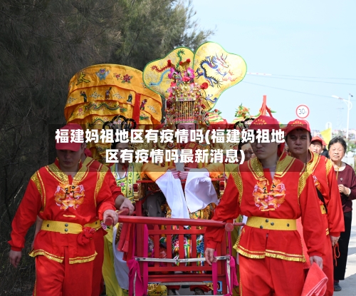 福建妈祖地区有疫情吗(福建妈祖地区有疫情吗最新消息)-第2张图片