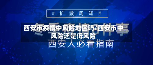 西安市疫情中风险地区吗/西安市中风险还是低风险-第3张图片