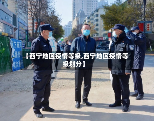 【西宁地区疫情等级,西宁地区疫情等级划分】
