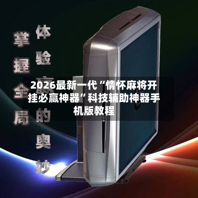 2026最新一代“情怀麻将开挂必赢神器”科技辅助神器手机版教程