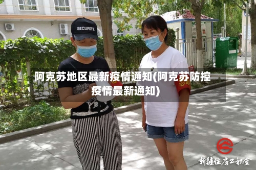 阿克苏地区最新疫情通知(阿克苏防控疫情最新通知)-第2张图片