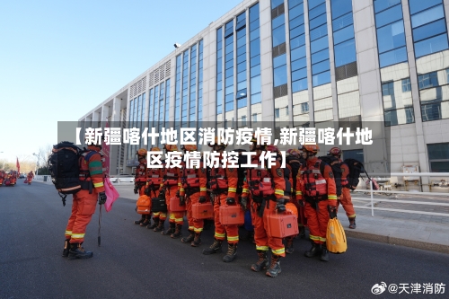 【新疆喀什地区消防疫情,新疆喀什地区疫情防控工作】-第2张图片