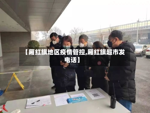 【厢红旗地区疫情管控,厢红旗超市发电话】-第3张图片