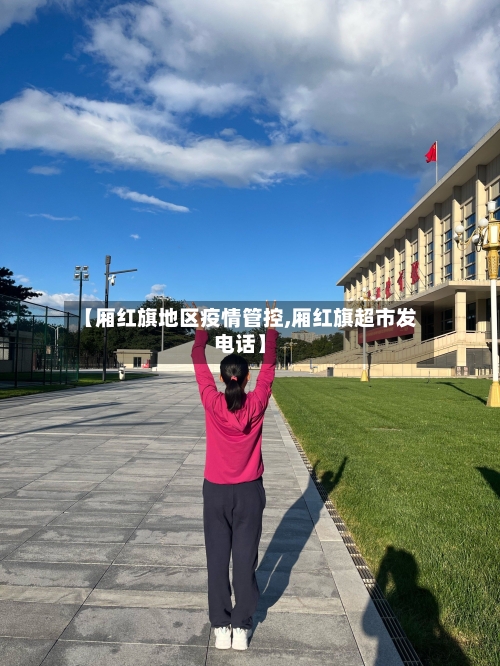 【厢红旗地区疫情管控,厢红旗超市发电话】-第2张图片