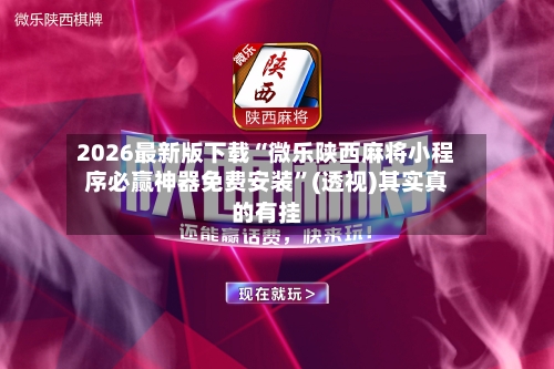 2026最新版下载“微乐陕西麻将小程序必赢神器免费安装	”(透视)其实真的有挂-第2张图片
