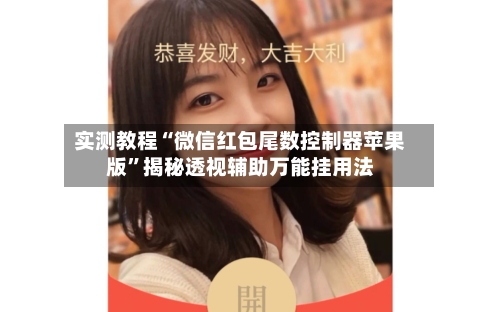 实测教程“微信红包尾数控制器苹果版	”揭秘透视辅助万能挂用法-第3张图片