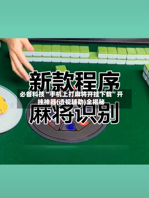 必备科技“手机上打麻将开挂下载”开挂神器{透视辅助}全揭秘-第2张图片
