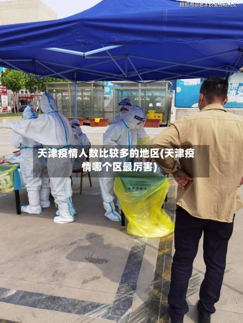 天津疫情人数比较多的地区(天津疫情哪个区最厉害)-第3张图片