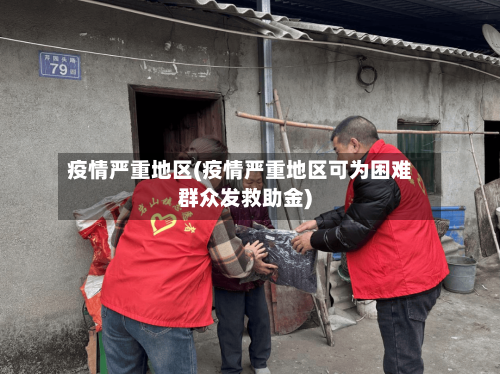 疫情严重地区(疫情严重地区可为困难群众发救助金)-第3张图片
