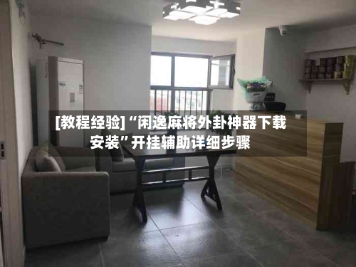 [教程经验]“闲逸麻将外卦神器下载安装”开挂辅助详细步骤