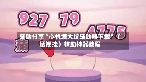 辅助分享“心悦填大坑辅助器下载”（透视挂）辅助神器教程