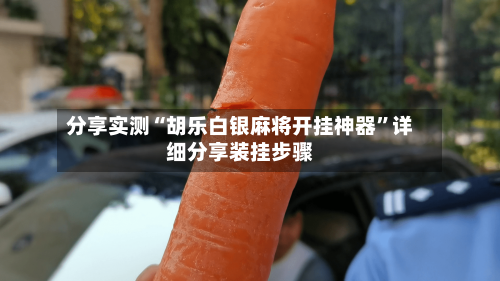 分享实测“胡乐白银麻将开挂神器”详细分享装挂步骤