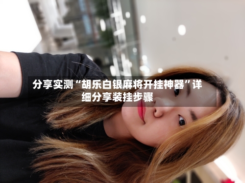 分享实测“胡乐白银麻将开挂神器	”详细分享装挂步骤-第2张图片