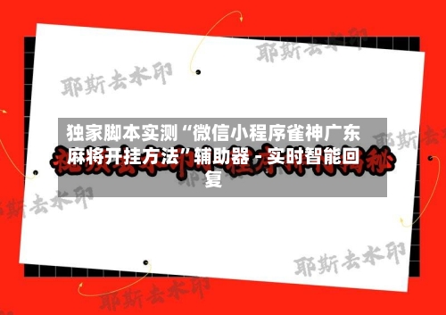 独家脚本实测“微信小程序雀神广东麻将开挂方法”辅助器 - 实时智能回复-第2张图片