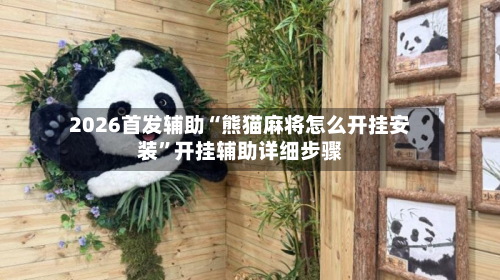 2026首发辅助“熊猫麻将怎么开挂安装”开挂辅助详细步骤-第2张图片