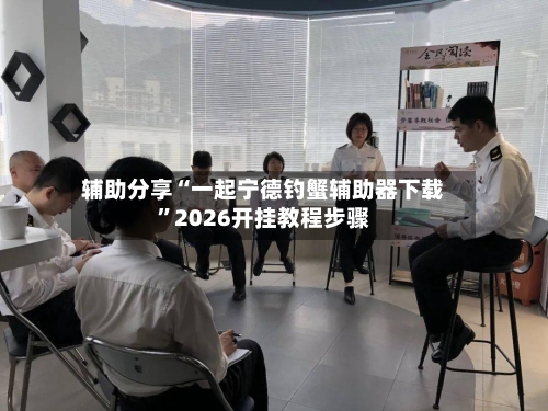 辅助分享“一起宁德钓蟹辅助器下载”2026开挂教程步骤